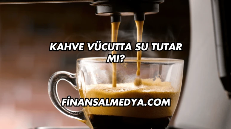 Kahve Vücutta Su Tutar mı?