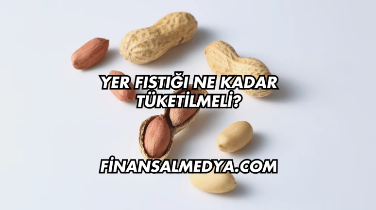 Yer Fıstığı Ne Kadar Tüketilmeli?