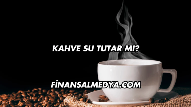 Kahve Su Tutar mı?