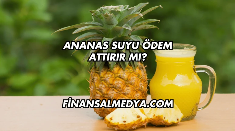 Ananas Suyu Ödem Attırır mı?