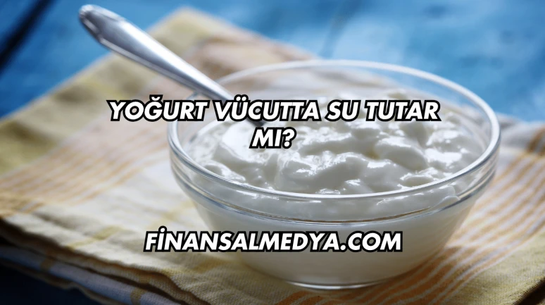 Yoğurt Vücutta Su Tutar mı?