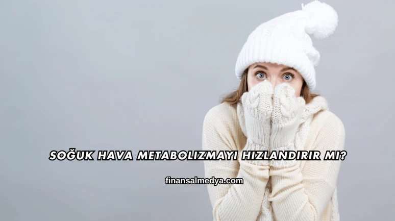 Soğuk Hava Metabolizmayı Hızlandırır mı?
