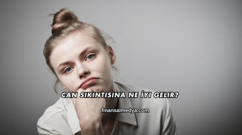 Can Sıkıntısına Ne İyi Gelir?