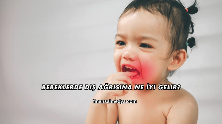 Bebeklerde Diş Ağrısına Ne İyi Gelir?