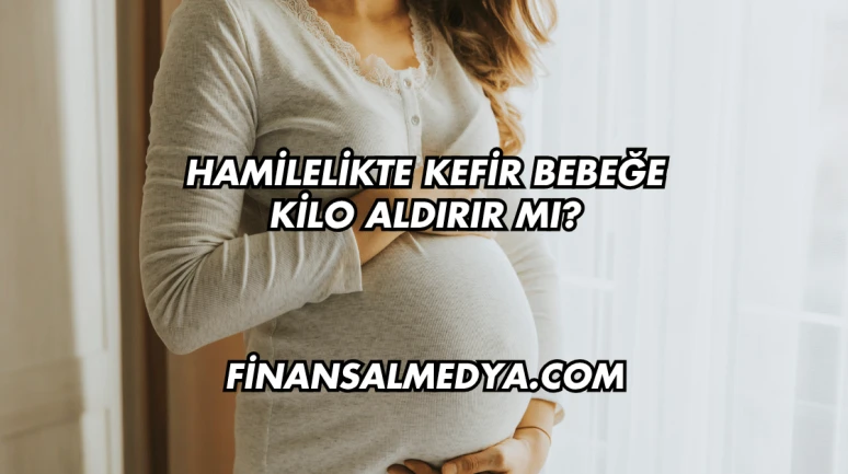 Hamilelikte Kefir Bebeğe Kilo Aldırır mı?