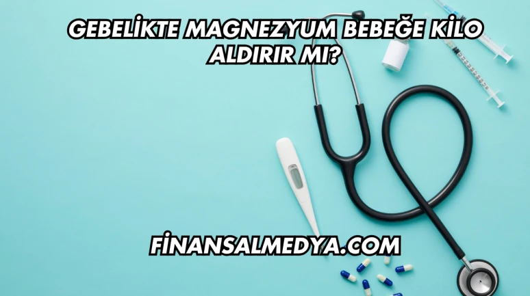Gebelikte Magnezyum Bebeğe Kilo Aldırır mı?