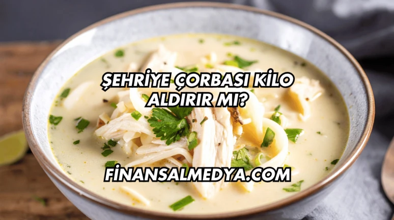 Şehriye Çorbası Kilo Aldırır mı?