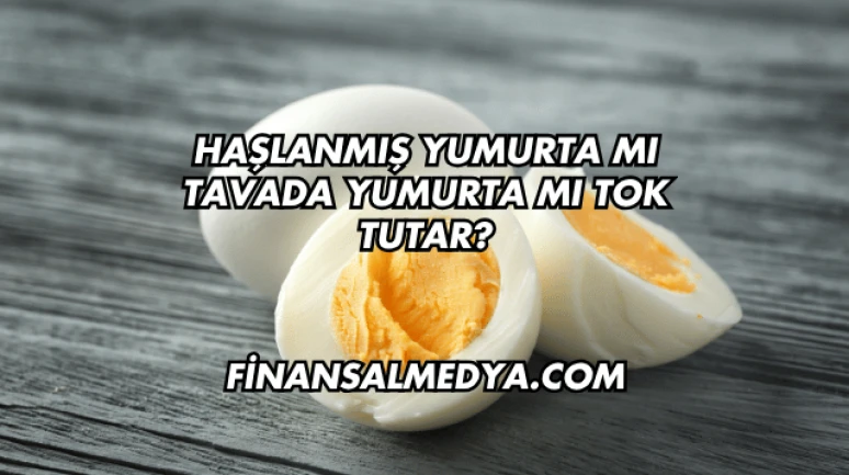 Haşlanmış Yumurta mı Tavada Yumurta mı Tok Tutar?