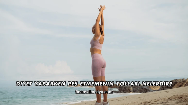 Diyet Yaparken Pes Etmemenin Yolları Nelerdir?