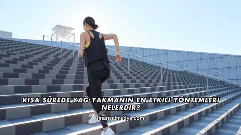 Kısa Sürede Yağ Yakmanın En Etkili Yöntemleri Nelerdir?