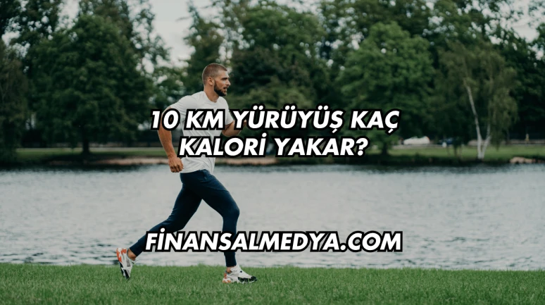 10 Km Yürüyüş Kaç Kalori Yakar?