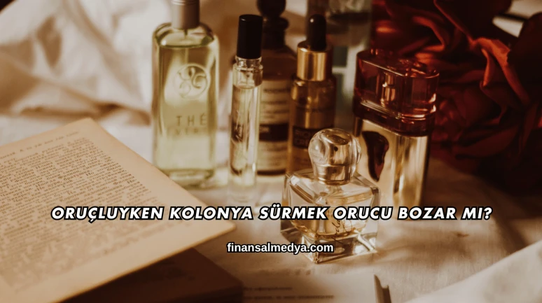 Oruçluyken Kolonya Sürmek Orucu Bozar mı?