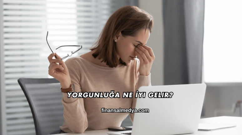 Yorgunluğa Ne İyi Gelir?