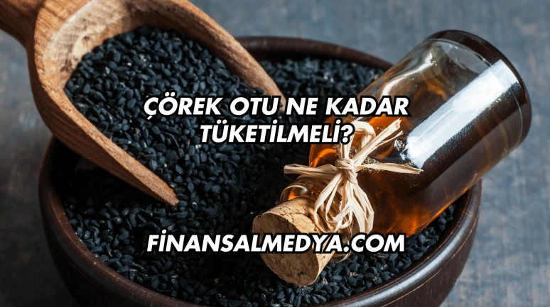 Çörek Otu Ne Kadar Tüketilmeli?