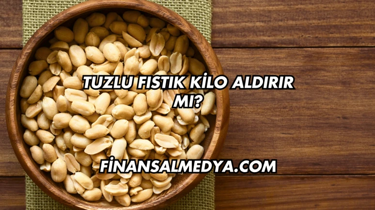 Tuzlu Fıstık Kilo Aldırır mı?