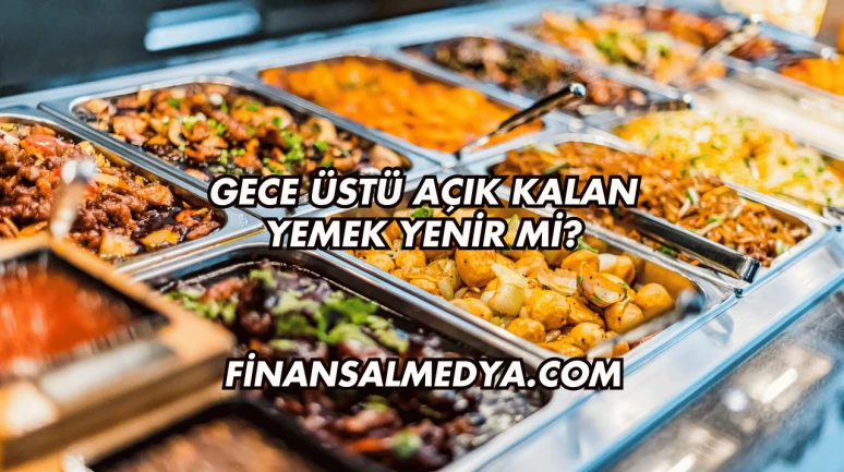 Gece Üstü Açık Kalan Yemek Yenir mi?