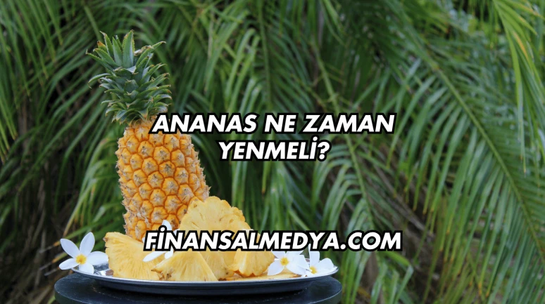 Ananas Ne Zaman Yenmeli?