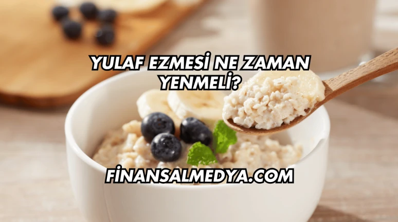 Yulaf Ezmesi Ne Zaman Yenmeli?