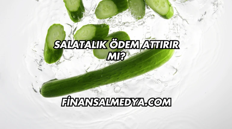 Salatalık Ödem Attırır mı?