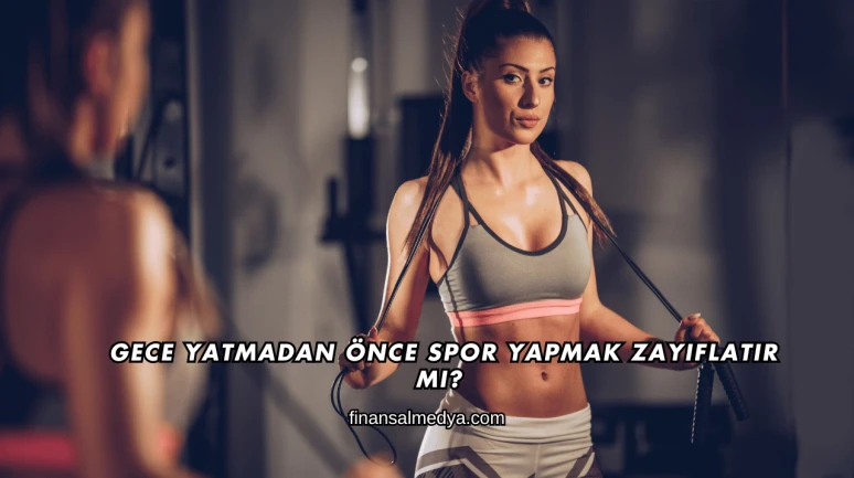 Gece Yatmadan Önce Spor Yapmak Zayıflatır mı?