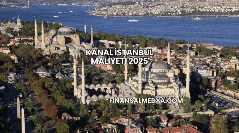 Kanal İstanbul Maliyeti 2025