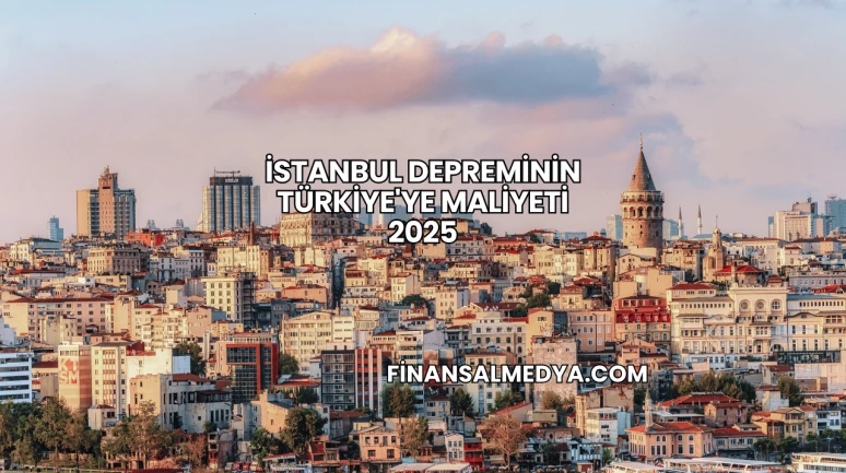 İstanbul Depreminin Türkiye'ye Maliyeti 2025