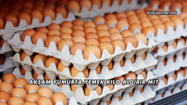 Akşam Yumurta Yemek Kilo Aldırır mı?