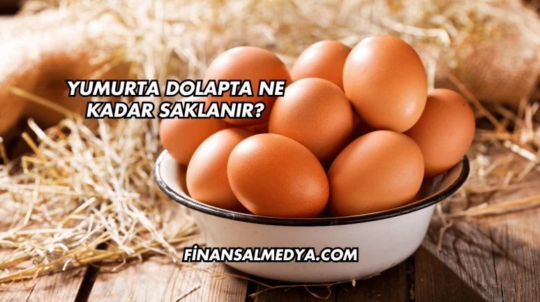 Yumurta Dolapta Ne Kadar Saklanır?