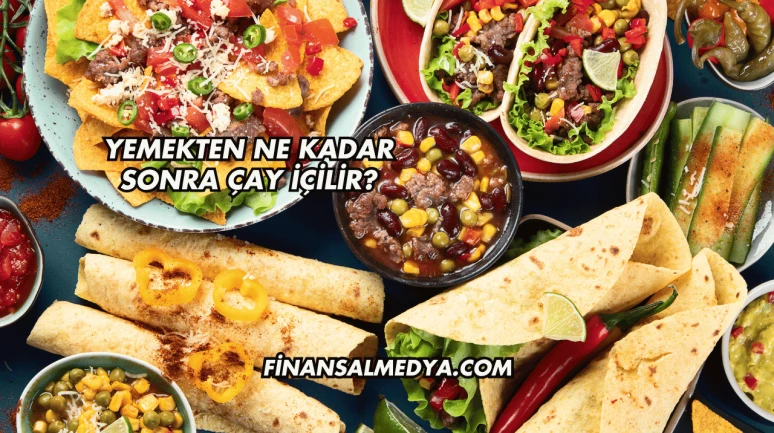 Yemekten Ne Kadar Sonra Çay İçilir?