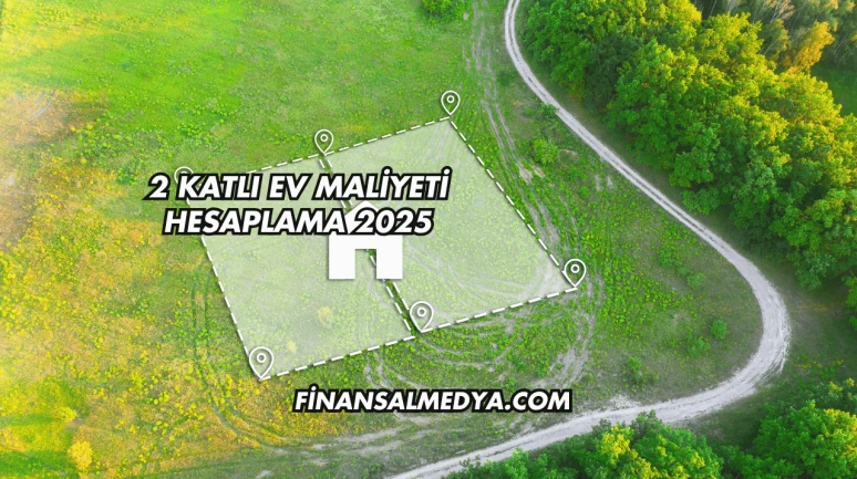 2 Katlı Ev Maliyeti Hesaplama 2025
