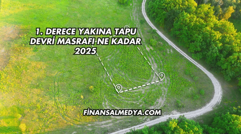 1. Derece Yakına Tapu Devri Masrafı Ne Kadar 2025