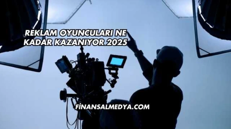 Reklam Oyuncuları Ne Kadar Kazanıyor 2025