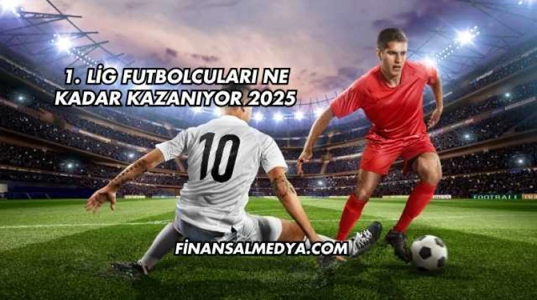 1. Lig Futbolcuları Ne Kadar Kazanıyor 2025