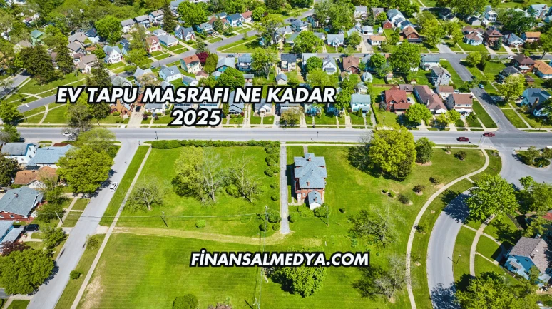 Ev Tapu Masrafı Ne Kadar 2025