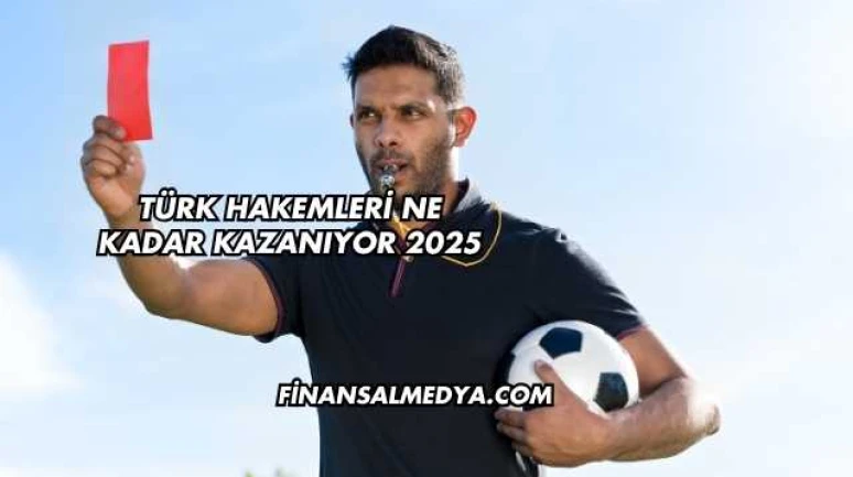 Türk Hakemleri Ne Kadar Kazanıyor 2025