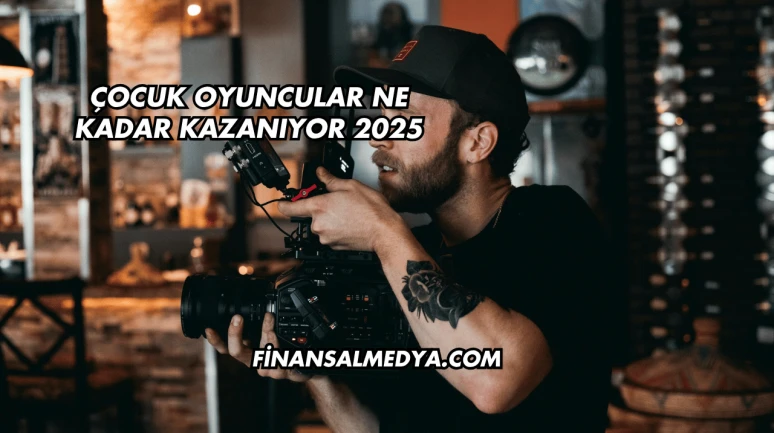 Çocuk Oyuncular Ne Kadar Kazanıyor 2025