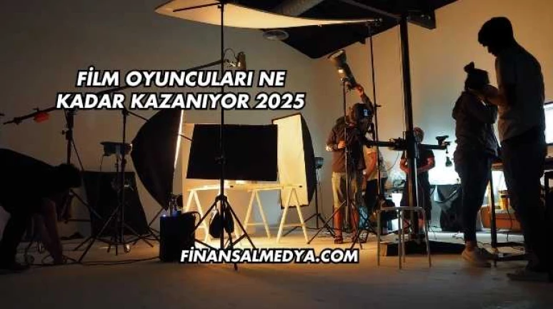 Film Oyuncuları Ne Kadar Kazanıyor 2025