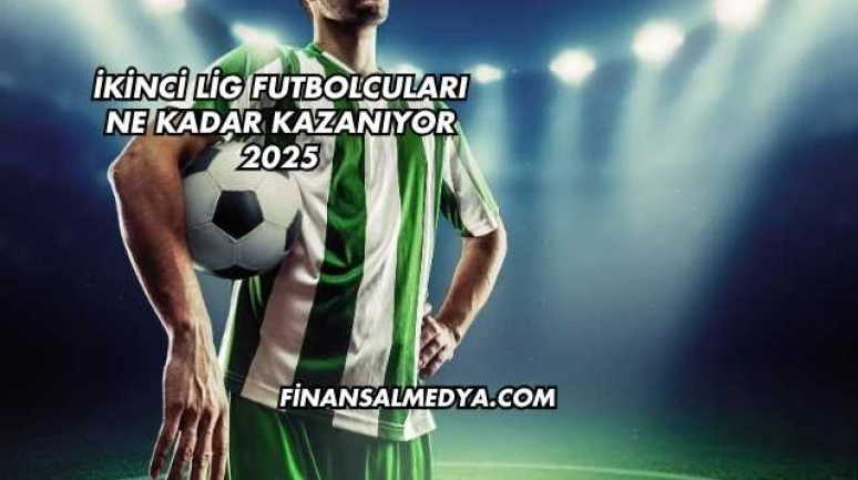 İkinci Lig Futbolcuları Ne Kadar Kazanıyor 2025