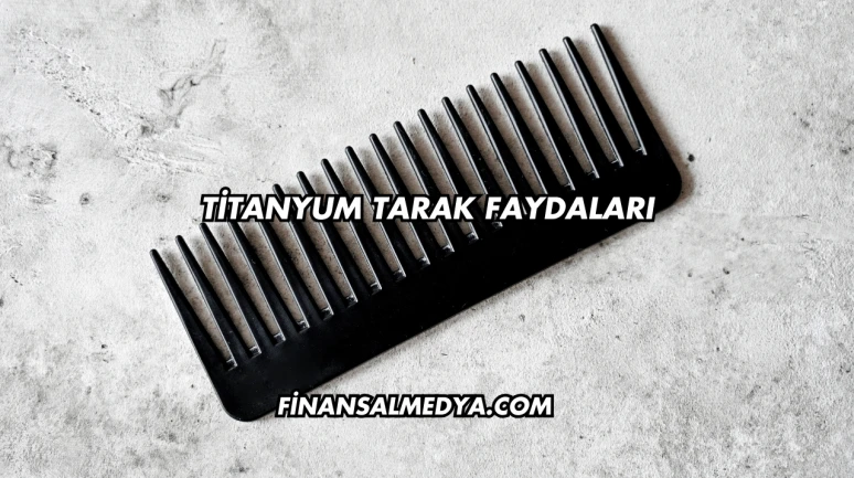 Titanyum Tarak Faydaları