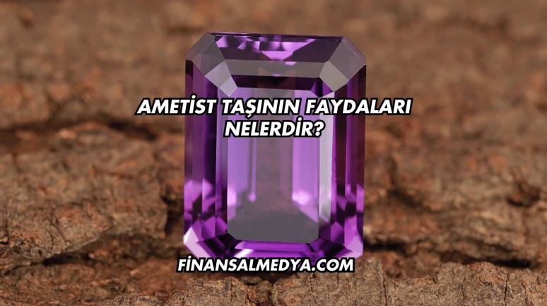 Ametist Taşının Faydaları Nelerdir?