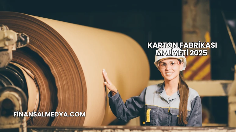 Karton Fabrikası Maliyeti 2025