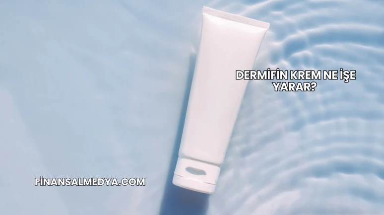 Dermifin Krem Ne İşe Yarar?