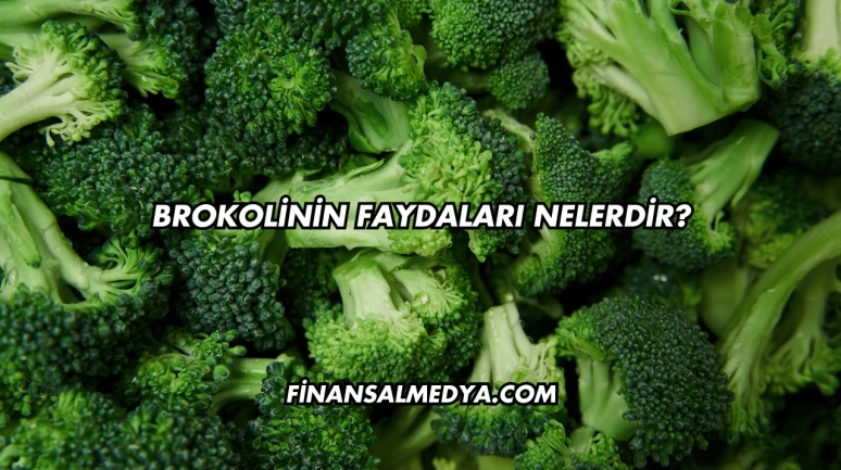 Brokolinin Faydaları Nelerdir?