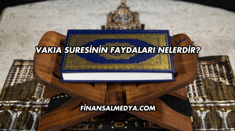 Vakıa Suresinin Faydaları Nelerdir?