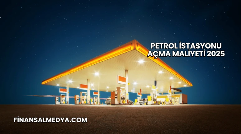 Petrol İstasyonu Açma Maliyeti 2025