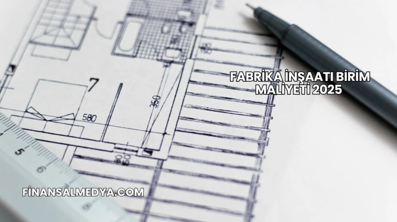 Fabrika İnşaatı Birim Maliyeti 2025