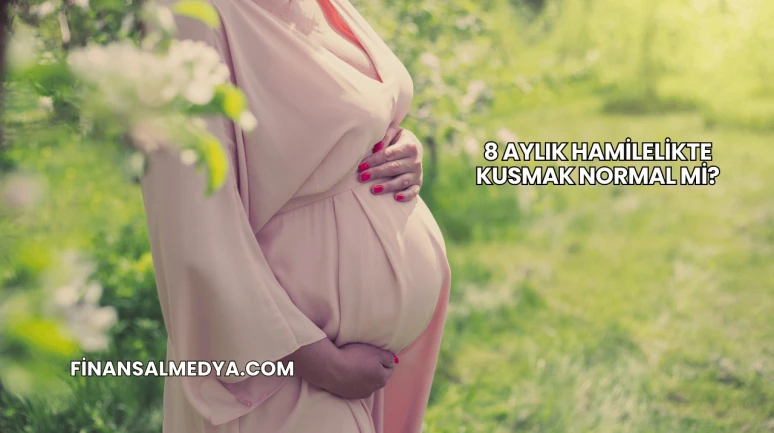 8 Aylık Hamilelikte Kusmak Normal mi?