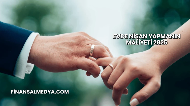 Evde Nişan Yapmanın Maliyeti 2025