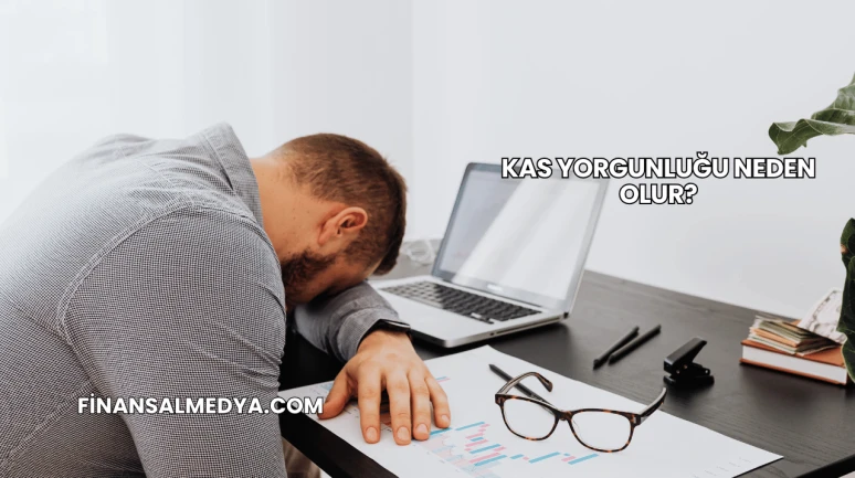 Kas Yorgunluğu Neden Olur?