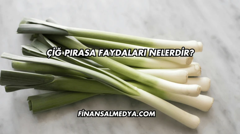 Çiğ Pırasa Faydaları Nelerdir?